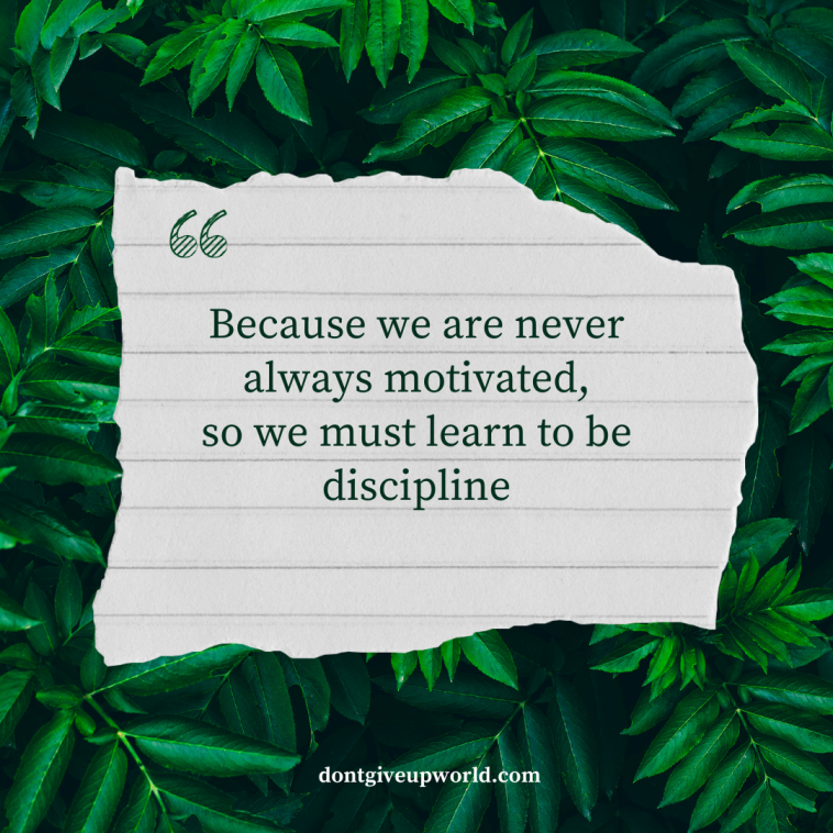 Because we are never always motivated so we must learn to be discipline