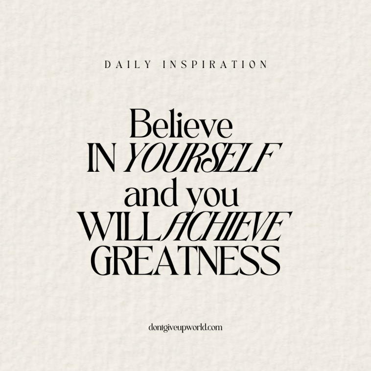 Believe in yourself and you will achieve greatness