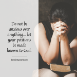 Do not be anxious over anything let your petitions be made known to God