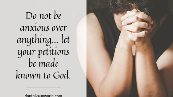 Do not be anxious over anything let your petitions be made known to God