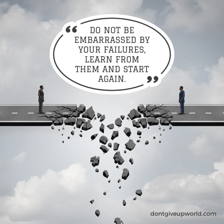Do not be embarrassed by your failures learn from them and start again