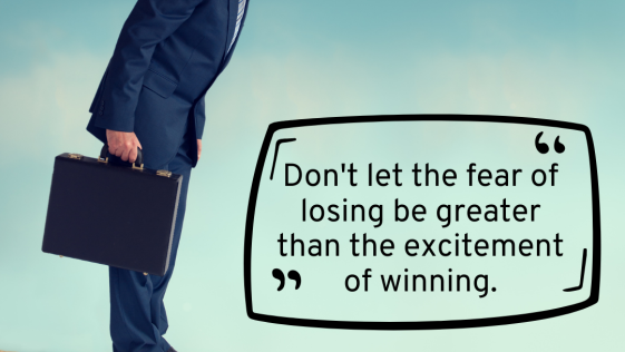 Do not let the fear of losing be greater than the excitement of winning