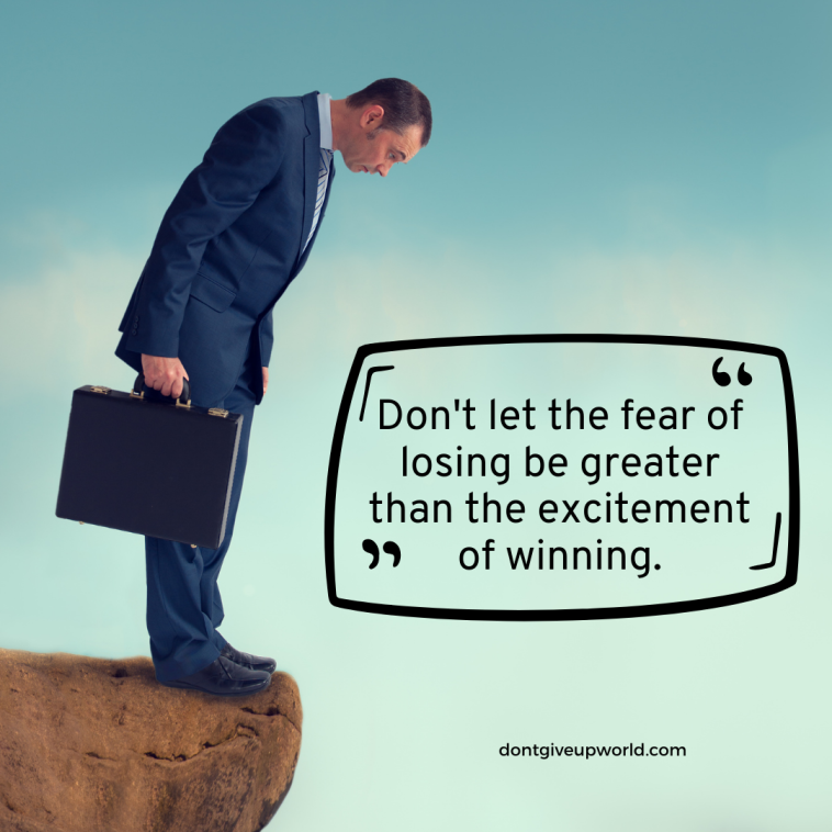 Do not let the fear of losing be greater than the excitement of winning
