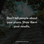 Do not tell people about your plans rather show them your results