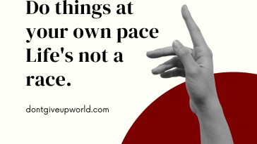 Do things at your own pace Life is not a race