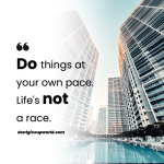 Do things at your own pace as Life is not a race