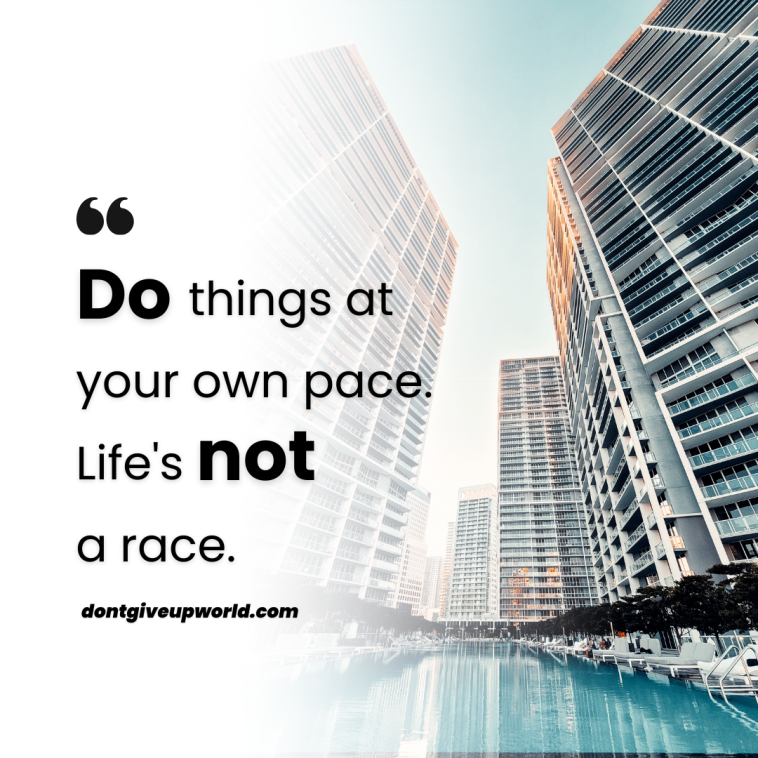 Do things at your own pace as Life is not a race