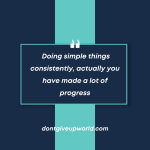 Doing simple things consistently actually you have made a lot of progress
