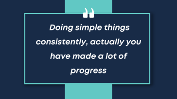 Doing simple things consistently actually you have made a lot of progress
