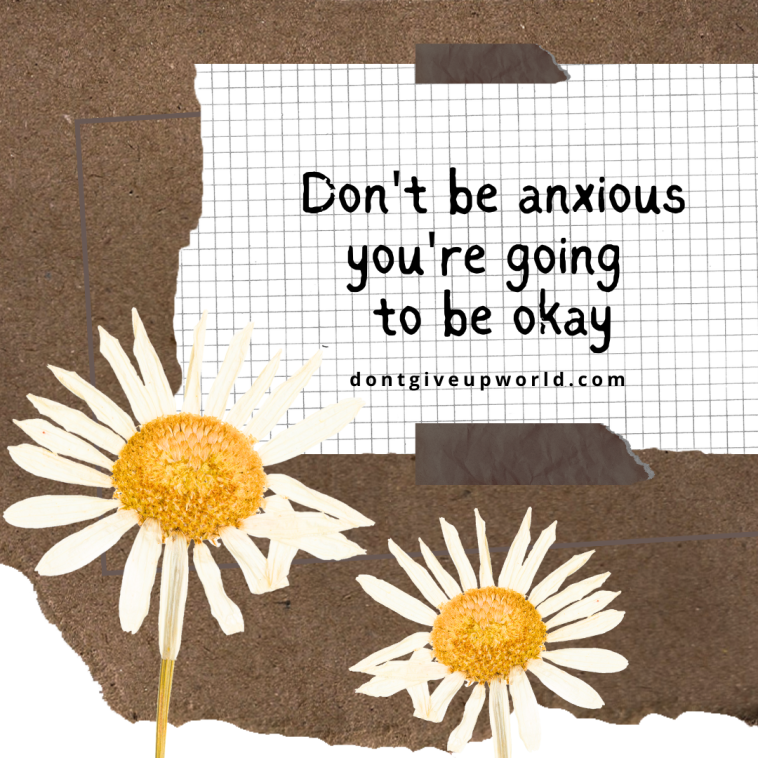 Dont be anxious you are going to be okay