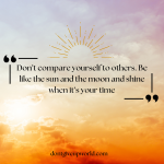 Don’t compare yourself to others. Be like the sun and the moon and shine when it’s your time.png