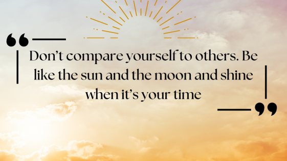 Don’t compare yourself to others. Be like the sun and the moon and shine when it’s your time.png