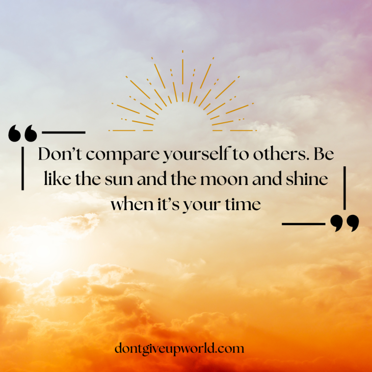 Don’t compare yourself to others. Be like the sun and the moon and shine when it’s your time.png