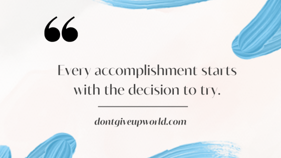 Every accomplishment starts with the decision to try