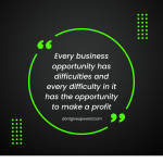 Every business opportunity has difficulties and every difficulty in it has the opportunity to make a profit