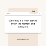 Every day is a fresh start to live in the moment and enjoy life