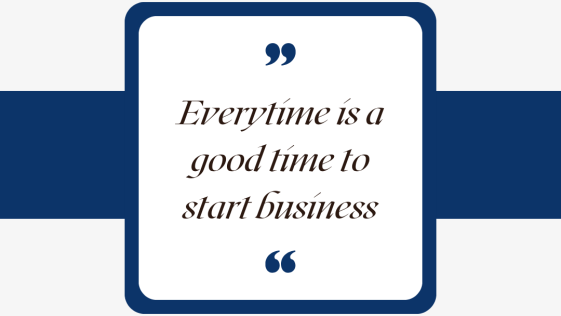 Everytime is a good time to start business