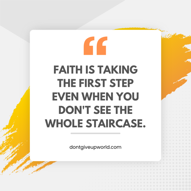 Faith is taking the first step even when you do not see the whole staircase