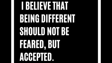 I believe that being different should not be feared but accepted