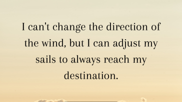 I cannot change the direction of the wind but I can adjust my sails to always reach my destination