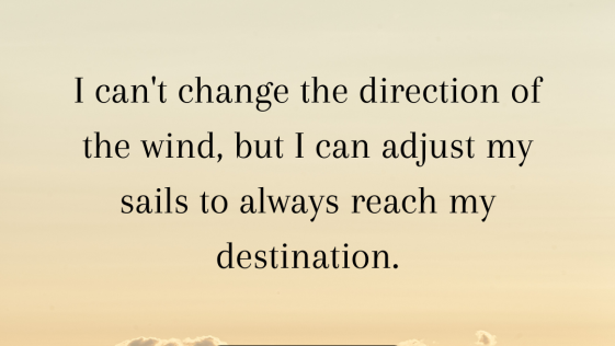 I cannot change the direction of the wind but I can adjust my sails to always reach my destination