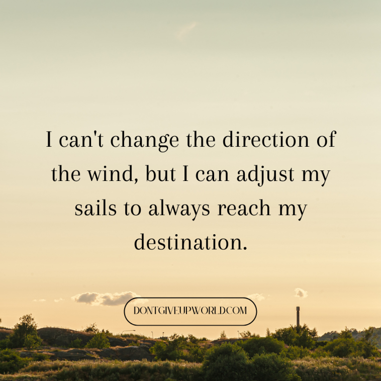 I cannot change the direction of the wind but I can adjust my sails to always reach my destination