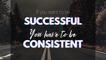 If you want to be successful you have to be consistent