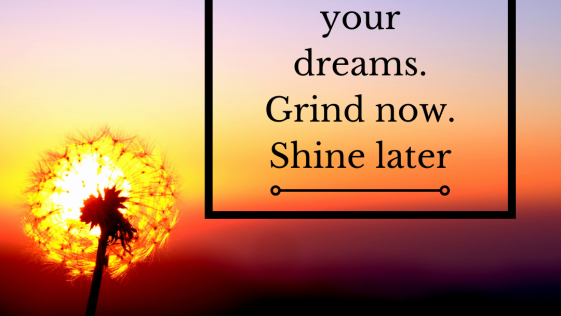 Invest in your dreams Grind now Shine later