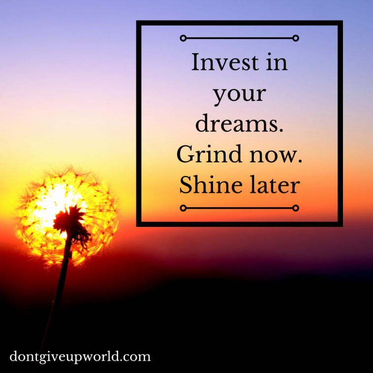 Invest in your dreams Grind now Shine later