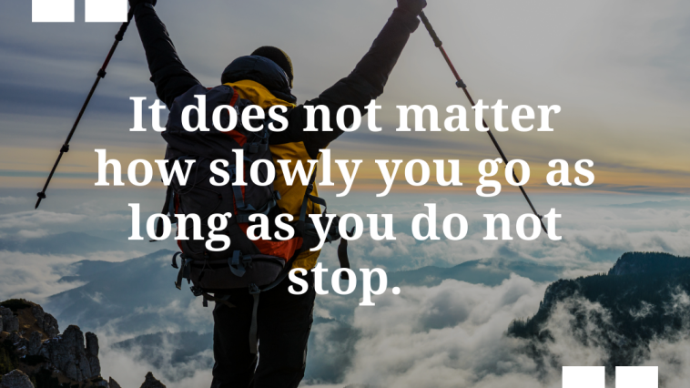 It does not matter how slowly you go as long as you do not stop