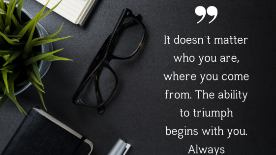 It does not matter who you are where you come from The ability to triumph begins with you Always