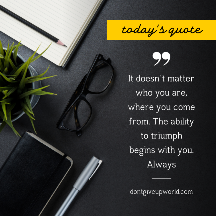It does not matter who you are where you come from The ability to triumph begins with you Always