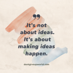 It is not about ideas It is about making ideas happen