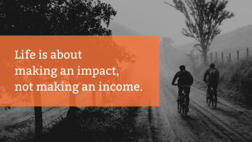 Life is about making an impact not making an income