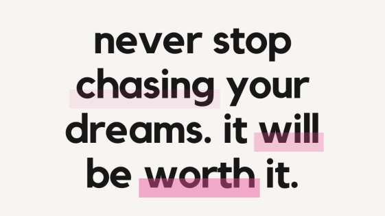 Never stop chasing your dreams it will be worth it