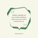 Nothing is impossible and you can achieve anything