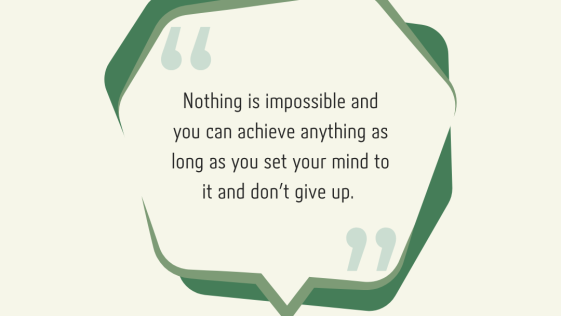 Nothing is impossible and you can achieve anything