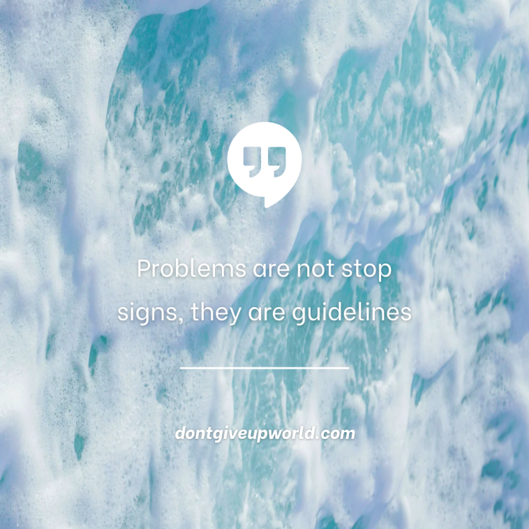 Problems are not stop signs they are guidelines