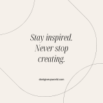 Stay inspired never stop creating