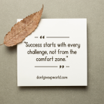 Success starts with every challenge not from the comfort zone