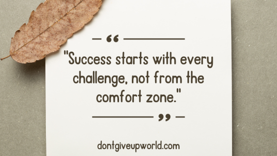 Success starts with every challenge not from the comfort zone