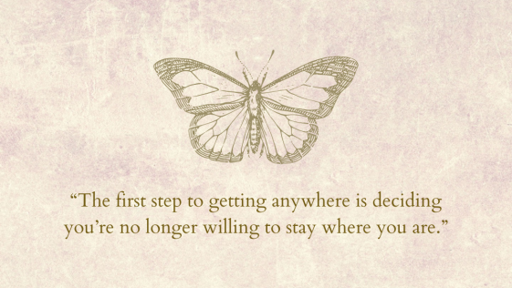 The first step to getting anywhere is deciding you are no longer willing to stay where you are