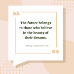The future belongs to those who believe in the beauty of their dreams