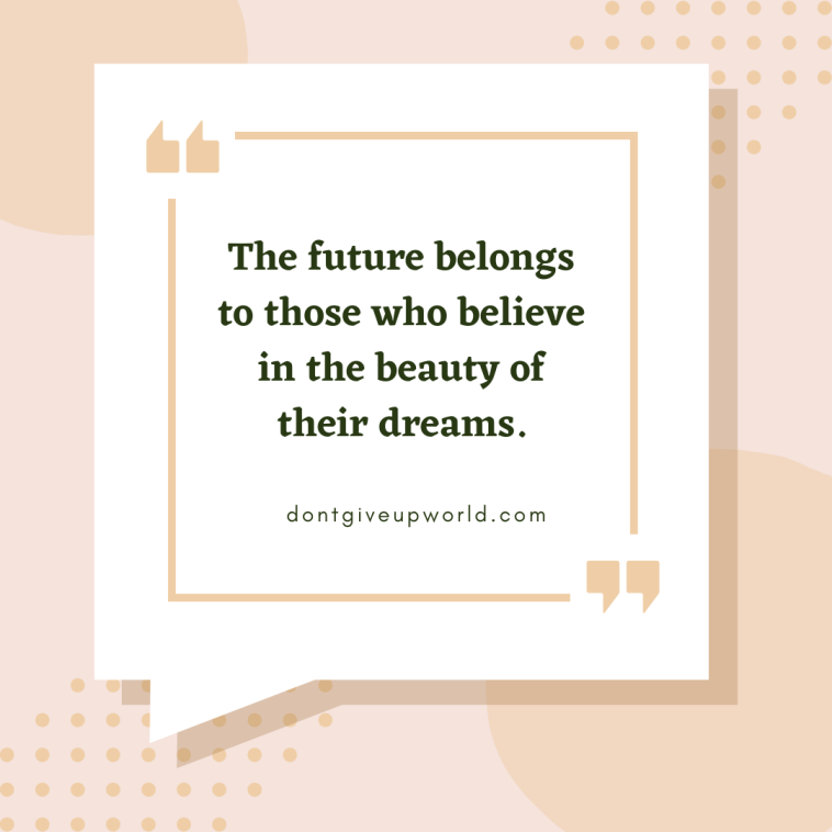 The future belongs to those who believe in the beauty of their dreams