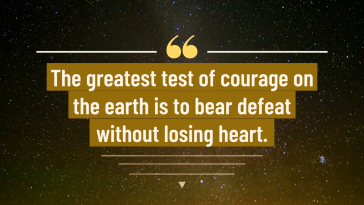 The greatest test of courage on earth is to bear defeat without losing heart