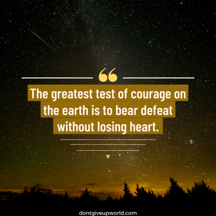 The greatest test of courage on earth is to bear defeat without losing heart