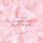 The only time to be happy is now