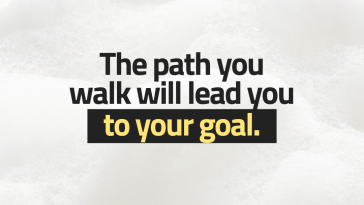 The path you walk will lead you to your goal
