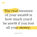 The real measure of your wealth is how much you would be worth if you lost all your money