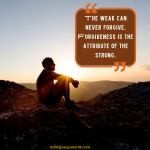 The weak can never forgive Forgiveness is the attribute of the strong